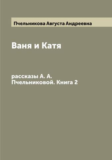 Ваня и Катя. рассказы А. А. Пчельниковой. Книга 2 | Пчельникова Августа Андреевна