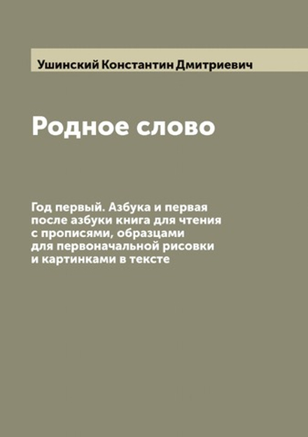 Родное слово: Год первый. Азбука и первая после азбуки книга для чтения с прописями, образцами для первоначальной рисовки и картинками в тексте | Ушинский Константин Дмитриевич