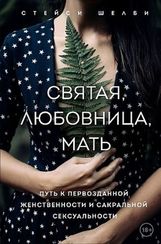 Святая, любовница, мать. Путь к первозданной женственности и сакрти