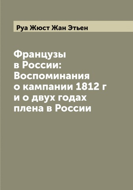 Французы в России: Воспоминания о кампании 1812 г и о двух годах плена в России | Руа Жюст Жан Этьен