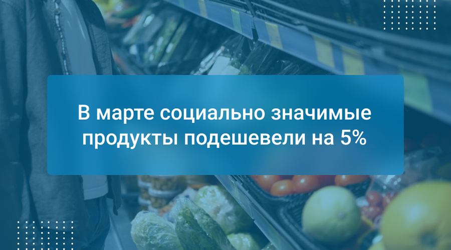В марте социально значимые продукты подешевели на 5%
