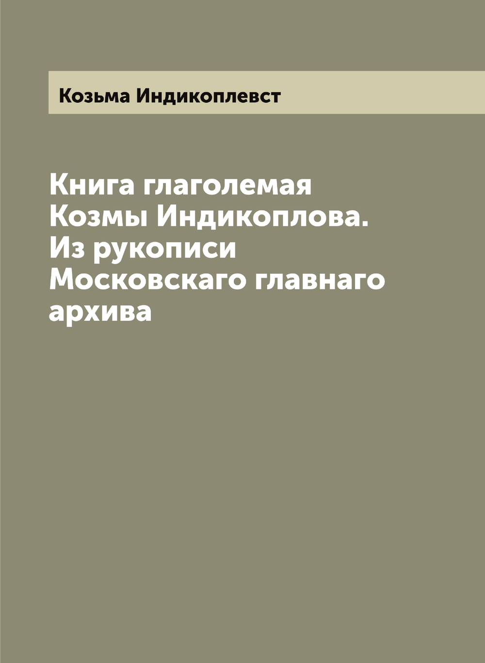 Книга глаголемая Козмы Индикоплова. Из рукописи Московскаго главнаго архива | Козьма Индикоплевст