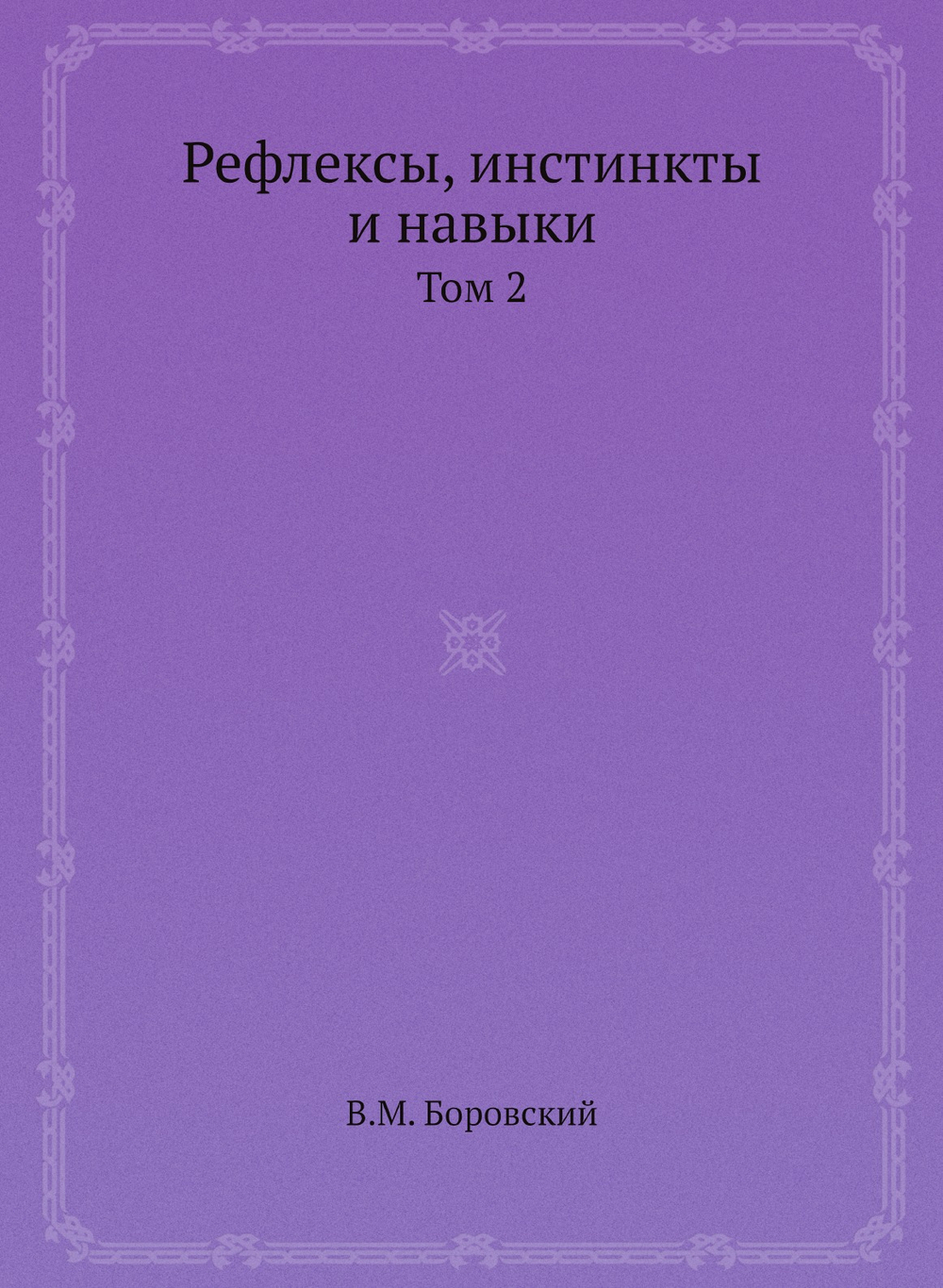 Рефлексы, инстинкты и навыки. Том 2 | В.М. Боровский
