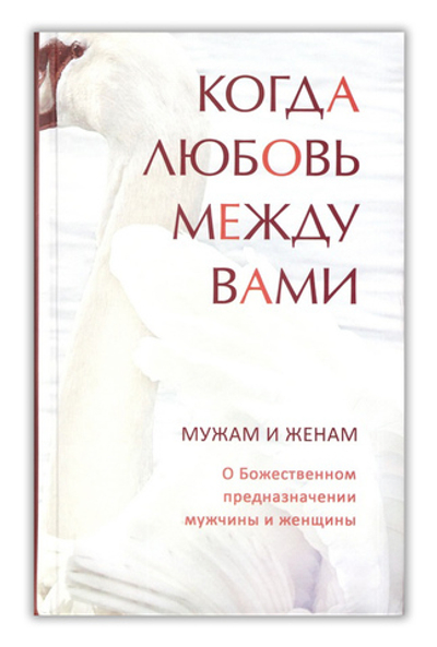 Когда любовь между вами. Мужам и женам. О Божественном предназначении мужчины и женщины
