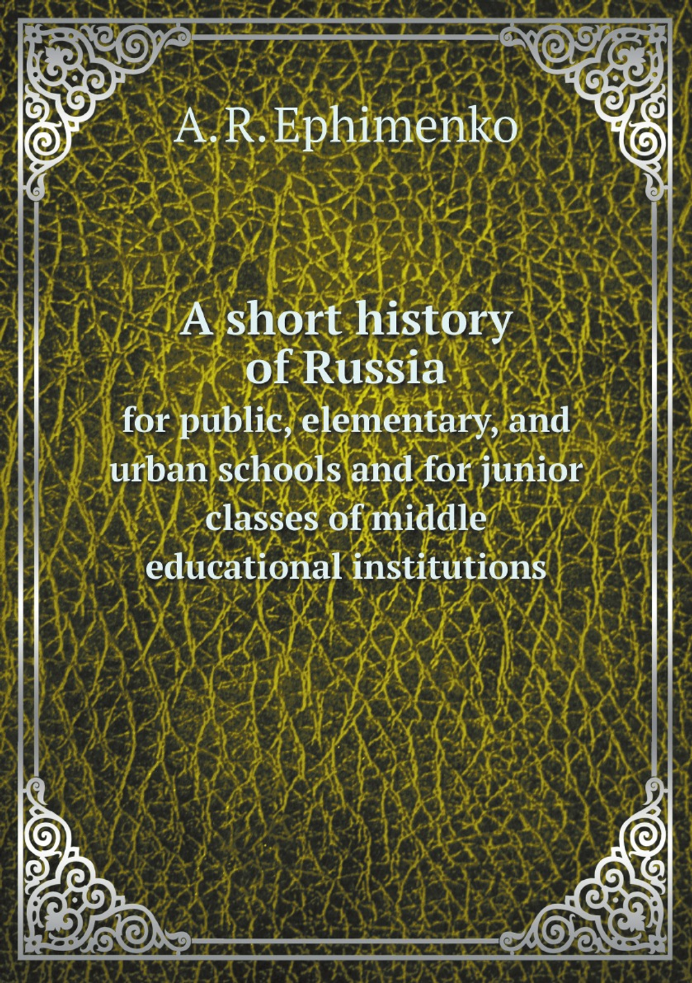 A short history of Russia: for public, elementary, and urban schools and for junior classes of middle educational institutions | A. R. Ephimenko