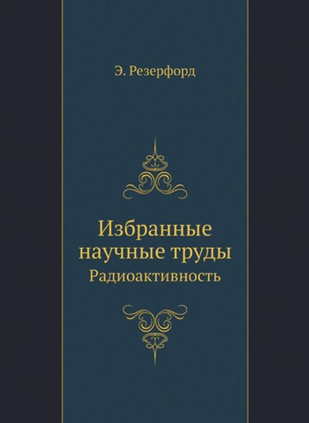Избранные научные труды. Радиоактивность | Э. Резерфорд