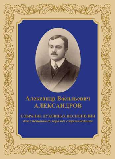 №246 АЛЕКСАНДРОВ Александр Васильевич Собрание духовных песнопений: для смешанного хора без сопровождения.