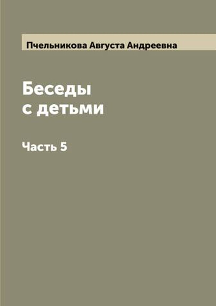 Беседы с детьми. Часть 5 | Пчельникова Августа Андреевна