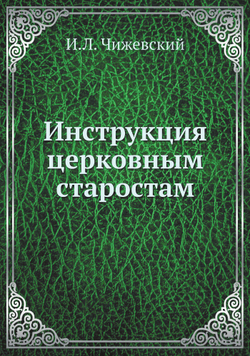 Инструкция церковным старостам | И.Л. Чижевский