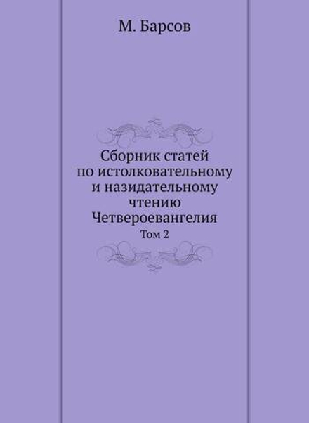 Сборник статей по истолковательному и назидательному чтению Четвероевангелия. Том 2 | М. Барсов