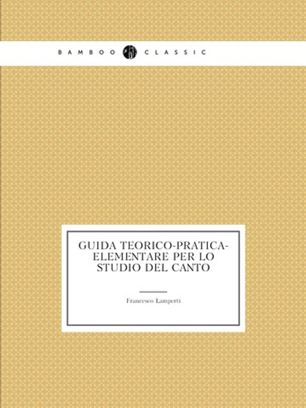 Guida teorico-pratica-elementare per lo studio del canto | Francesco Lamperti