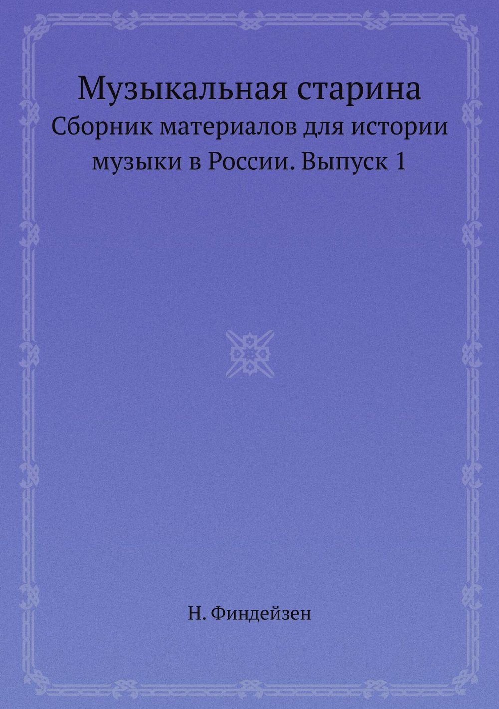 Музыкальная старина. Сборник материалов для истории музыки в России. Выпуск 1 | Н. Финдейзен