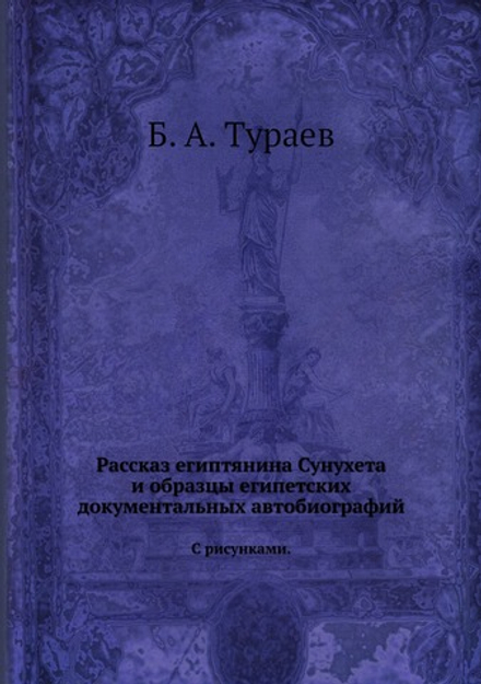 Рассказ египтянина Сунухета и образцы египетских документальных автобиографий. С рисунками. | Б. А. Тураев