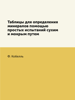Таблицы для определения минералов помощью простых испытаний сухим и мокрым путем | Ф. Кобелль