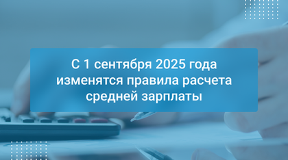 С 1 сентября 2025 года изменятся правила расчета средней зарплаты