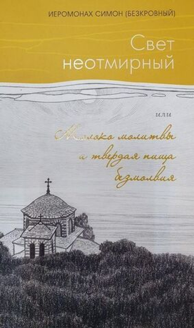 Иеромонах Симон (Безкровный) - Свет неотмирный или Молоко молитвы и твердая пища безмолвия