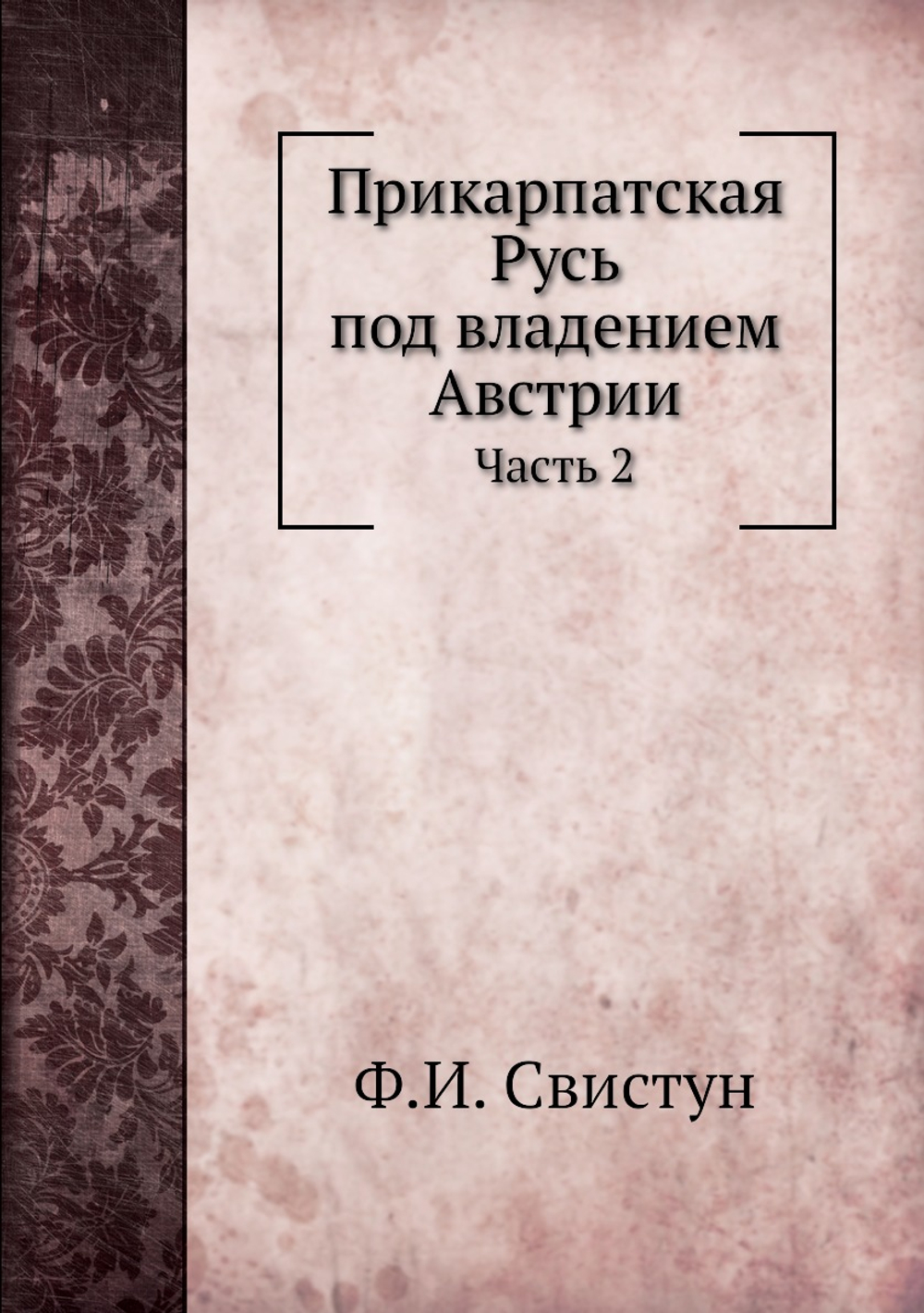 Прикарпатская Русь под владением Австрии. Часть 2 | Ф.И. Свистун