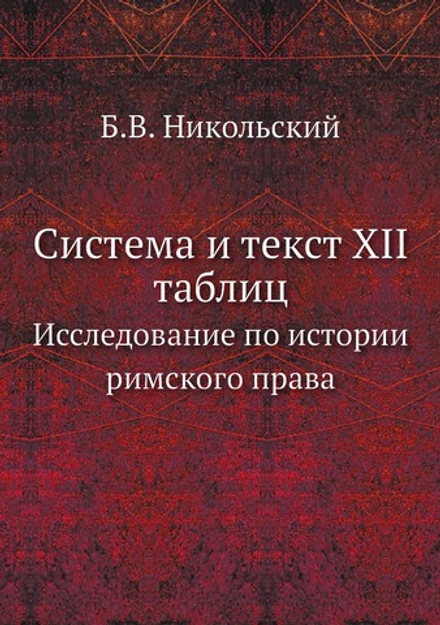 Система и текст XII таблиц. Исследование по истории римского права | Б.В. Никольский
