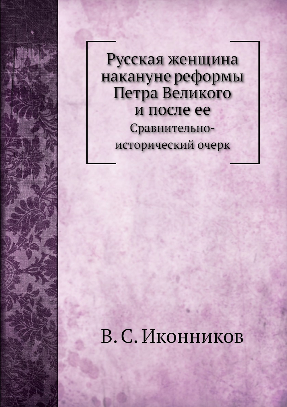 Русская женщина накануне реформы Петра Великого и после ее. Сравнительно-исторический очерк | В. С. Иконников