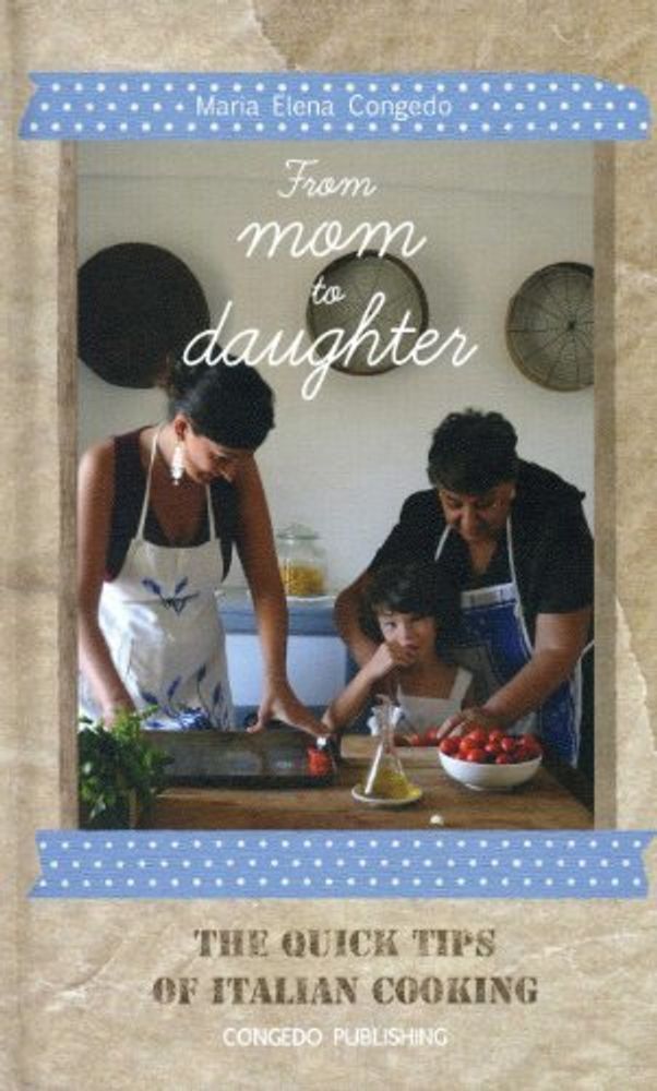 From Mom to Daughter: Quick Tips of Italian Cooking