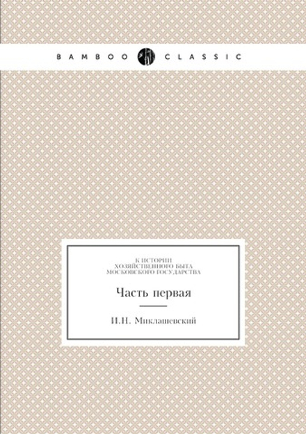 К истории хозяйственного быта Московского государства. Часть первая | И.Н. Миклашевский