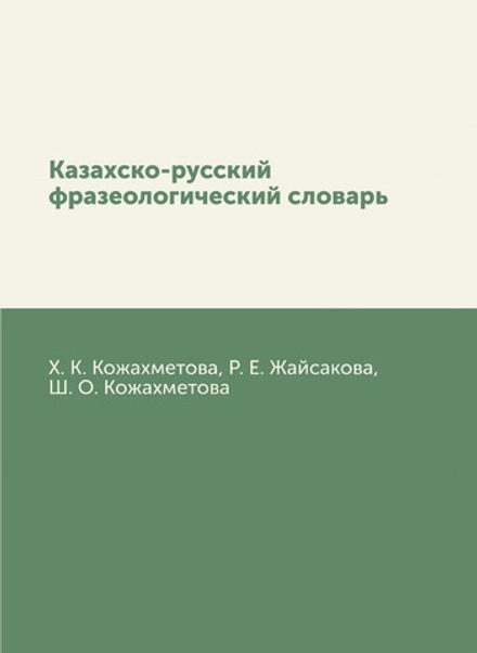 Казахско-русский фразеологический словарь | Х. К. Кожахметова; Р. Е. Жайсакова; Ш. О. Кожахметова