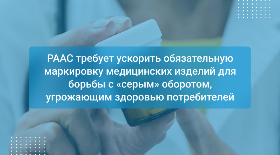 РААС требует ускорить обязательную маркировку медицинских изделий для борьбы с «серым» оборотом, угрожающим здоровью потребителей