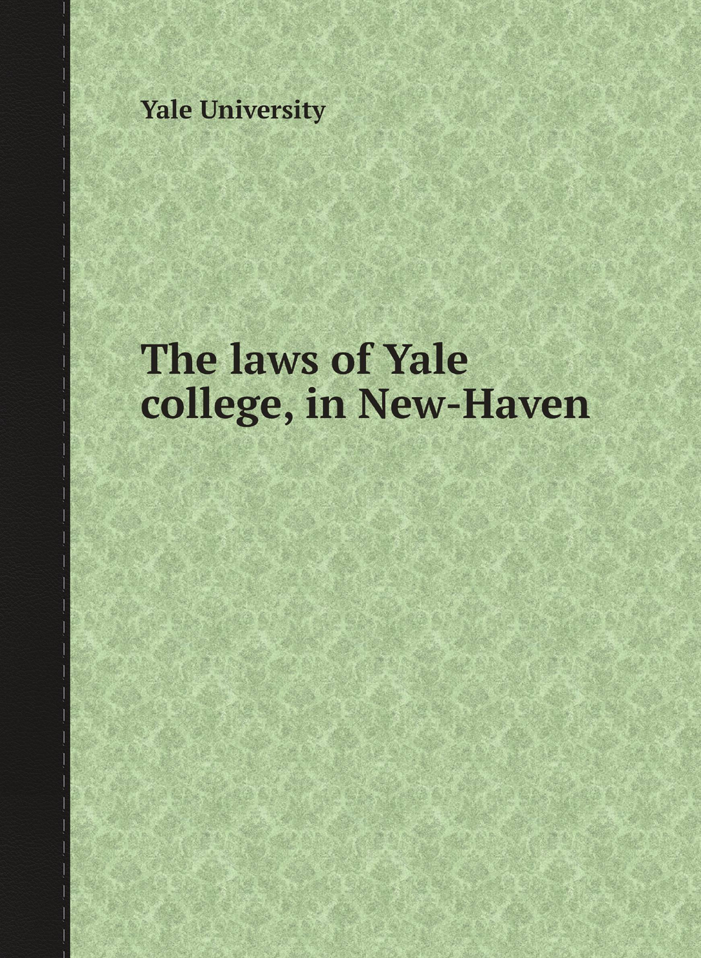 The laws of Yale college, in New-Haven | Yale University