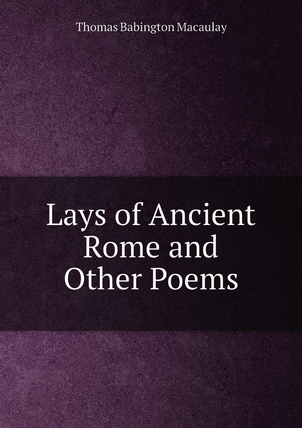 Lays of Ancient Rome and Other Poems | Thomas Babington Macaulay