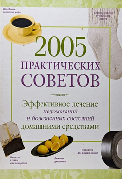 2005 практических советов. Эффективное лечение недомоганий и болезненных состояний домашними средств