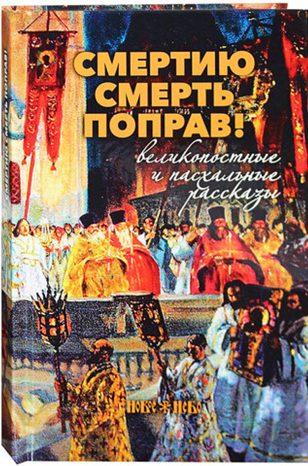 Смертию смерть поправ! Великопостные и пасхальные рассказы (Новое Небо) (Никифоров-Волгин В.А.)