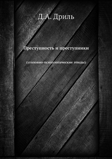 Преступность и преступники. (уголовно-психологические этюды) | Д.А. Дриль