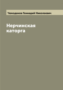 Нерчинская каторга | Чемоданов Геннадий Николаевич