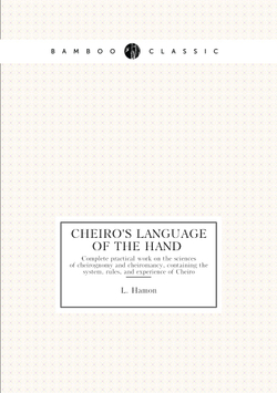 Cheiro's language of the hand. Complete practical work on the sciences of cheirognomy and cheiromancy, containing the system, rules, and experience of Cheiro | L. Hamon