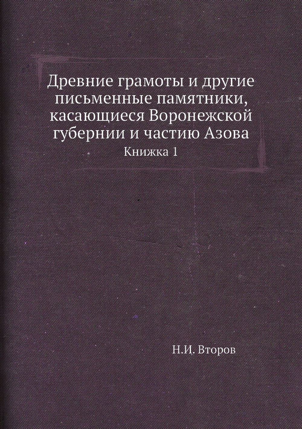 Древние грамоты и другие письменные памятники, касающиеся Воронежской губернии и частию Азова. Книжка 1 | Н.И. Второв