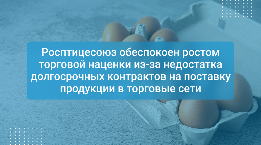 Росптицесоюз обеспокоен ростом торговой наценки из-за недостатка долгосрочных контрактов на поставку продукции в торговые сети