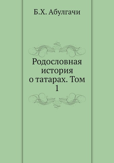 Родословная история о татарах. Том 1 | Б.Х. Абулгачи