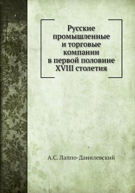 Русские промышленные и торговые компании в первой половине XVIII столетия | А.С. Лаппо-Данилевский