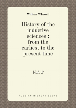 History of the inductive sciences : from the earliest to the present time. Vol. 3 | William Whewell