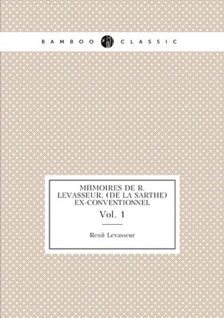 Mémoires de R. Levasseur, (de la Sarthe) ex-conventionnel. Vol. 1 | René Levasseur