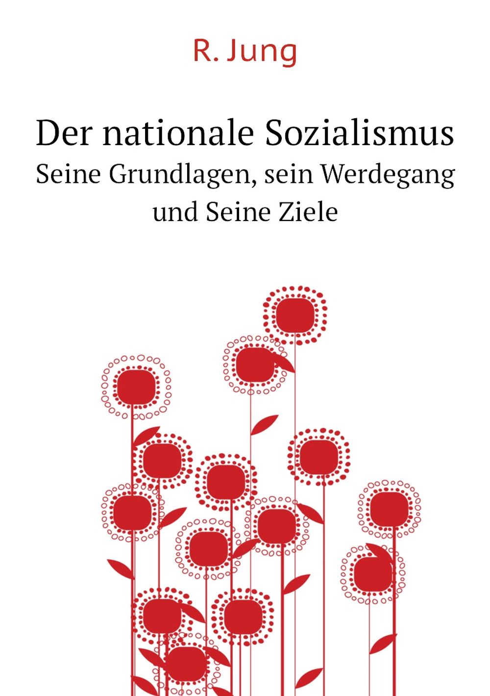Der nationale Sozialismus. Seine Grundlagen, sein Werdegang und Seine Ziele | R. Jung