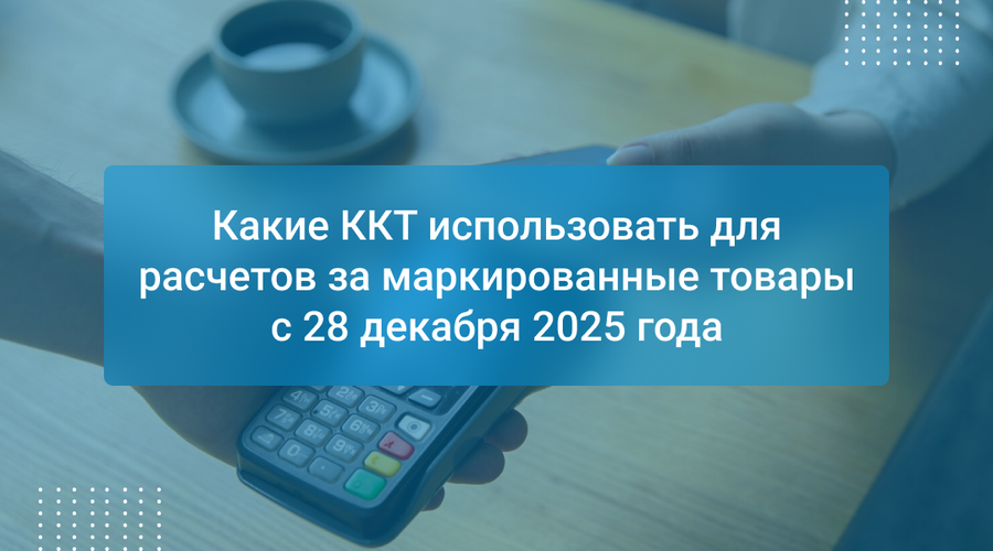 Какие ККТ использовать для расчетов за маркированные товары с 28 декабря 2025 года