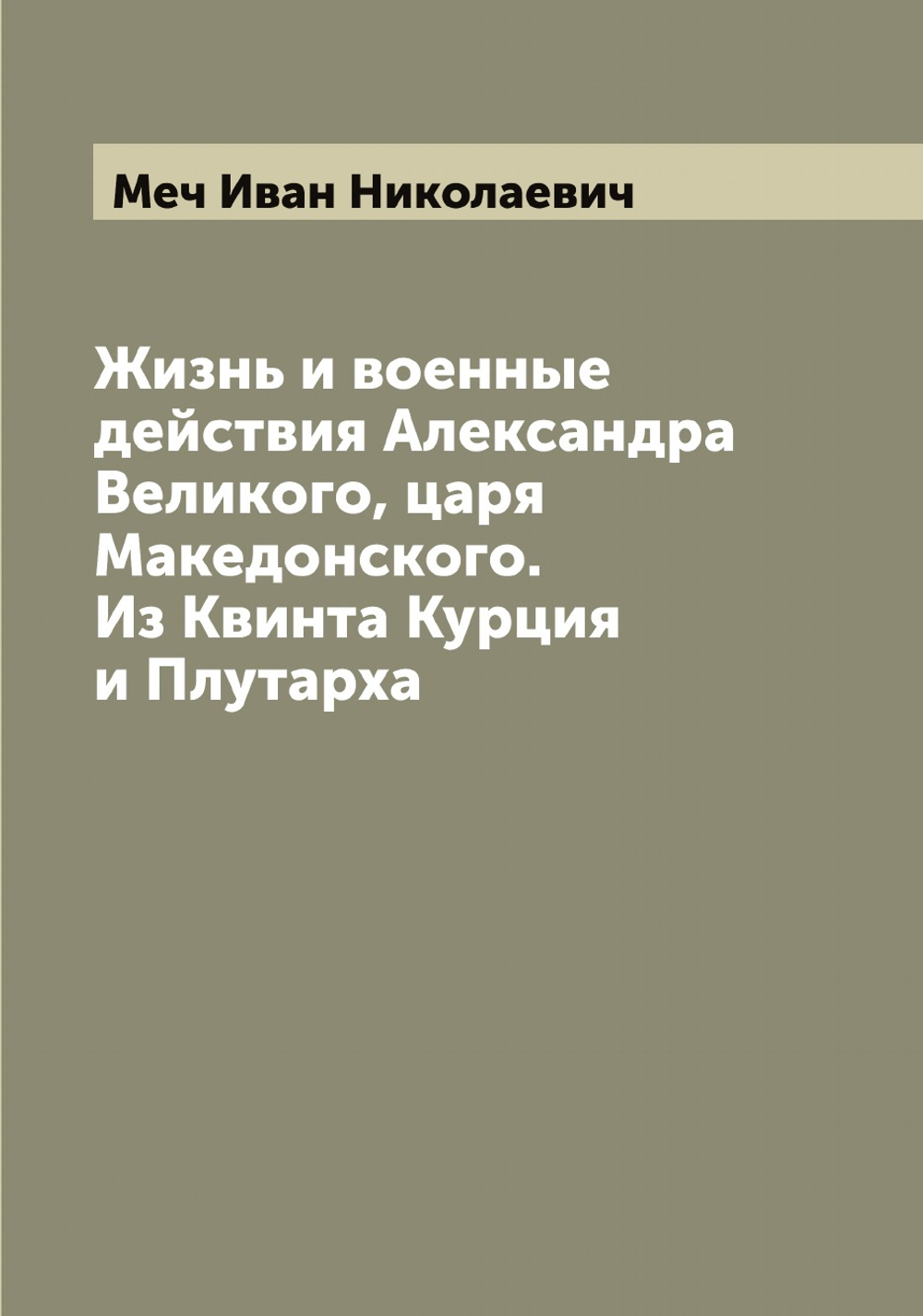 Жизнь и военные действия Александра Великого, царя Македонского. Из Квинта Курция и Плутарха | Меч Иван Николаевич