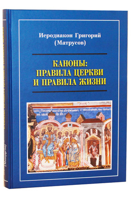 Каноны: Правила Церкви и правила жизни (Новоспасский м.) (Иеродиакон Григорий (Матрусмов))