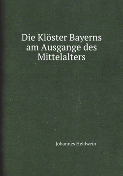 Die Klöster Bayerns am Ausgange des Mittelalters | Johannes Heldwein