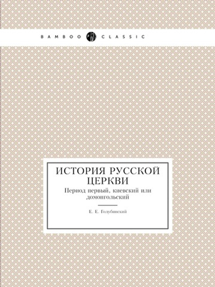 История русской церкви. Период первый, киевский или домонгольский | Е.Е. Голубинский