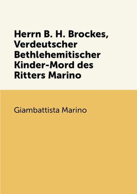 Herrn B. H. Brockes, Verdeutscher Bethlehemitischer Kinder-Mord des Ritters Marino | Giambattista Marino
