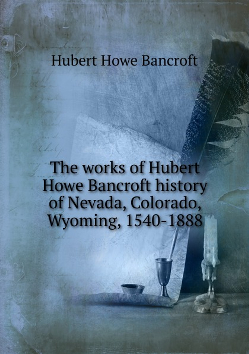 The works. Volume 25. History of Nevada, Colorado and Wyoming 1540-1888 | Bancroft Hubert Howe