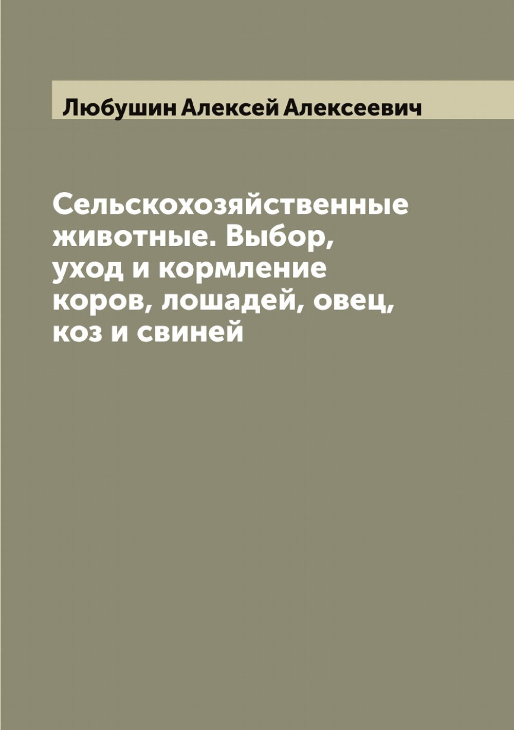 Сельскохозяйственные животные. Выбор, уход и кормление коров, лошадей, овец, коз и свиней | Любушин Алексей Алексеевич