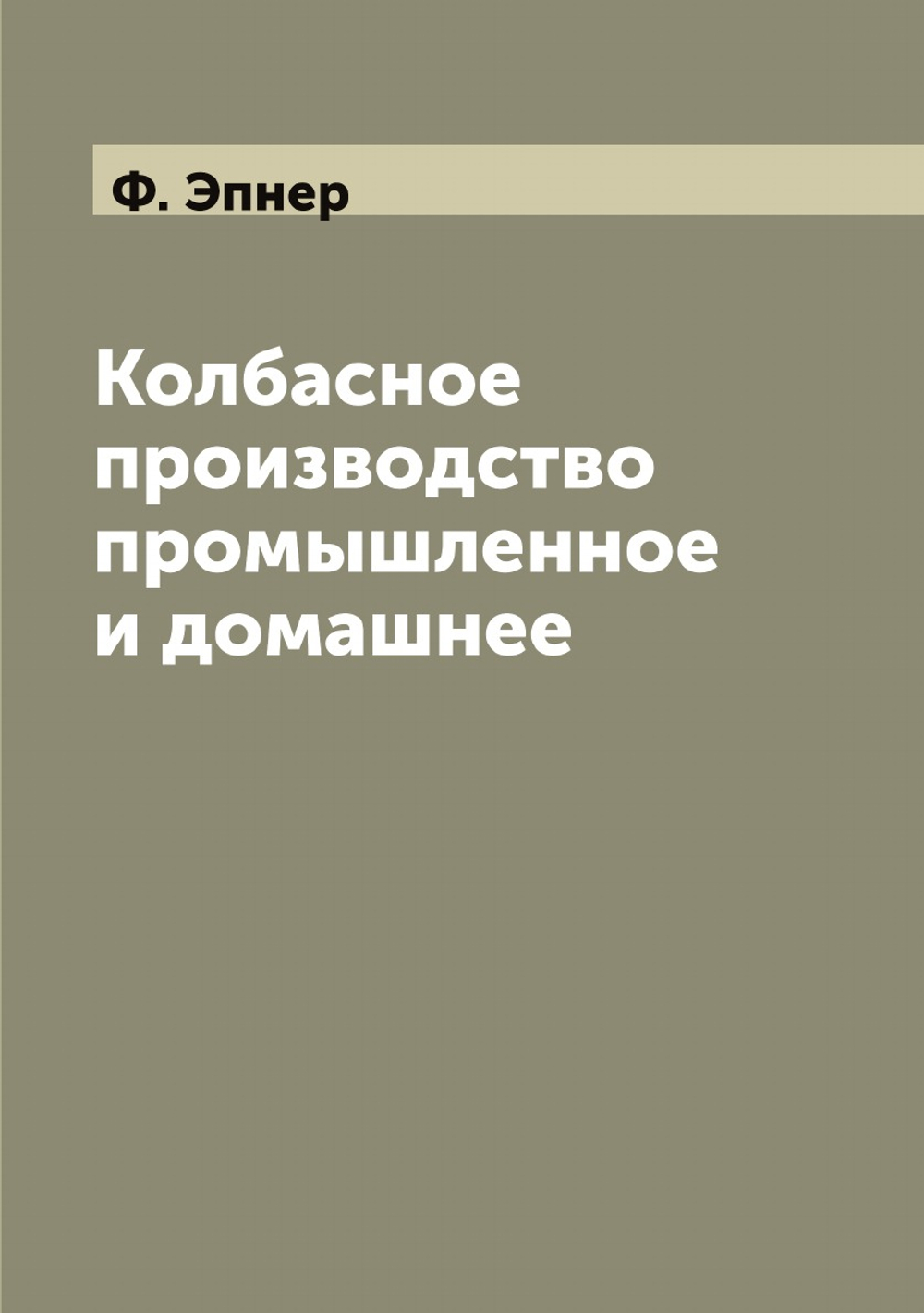 Колбасное производство промышленное и домашнее | Ф. Эпнер